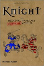 Knight: The Medieval Warrior's (Unofficial) Manual - Michael Prestwich