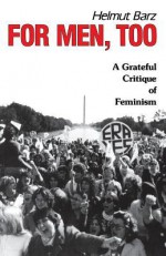 For Men, Too: A Grateful Critique of Feminism - Helmut Barz