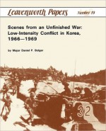 Scenes from an Unfinished War: Low-Intensity Conflict in Korea, 1966-1969 - Daniel P. Bolger, Combat Studies Institute, Leonard P. Wishart