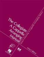 Anna's Amazing A Cappella Arranging Advice: The Collegiate A Cappella Arranging Manual - Anna Callahan