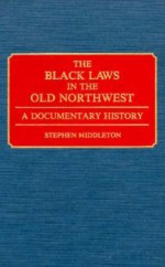 The Black Laws in the Old Northwest - Stephen Middleton