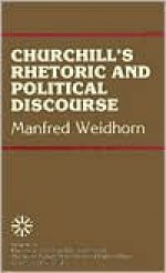 Churchill's Rhetoric and Political Discourse - Manfred Weidhorn