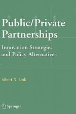 Public/Private Partnerships: Innovation Strategies and Policy Alternatives - Albert N. Link