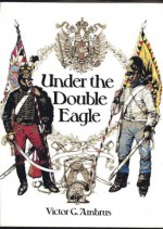 Under the Double Eagle: Three Centuries of History in Austria and Hungary - Victor G. Ambrus, Donald Lindsay