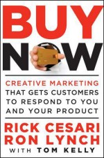 Buy Now: Creative Marketing That Gets Customers to Respond to You and Your Product - Rick Cesari, Ron Lynch, Tom Kelly