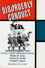 Disorderly Conduct: Verbatim Excerpts From Actual Cases - Rodney R. Jones, Gerald F. Uelmen, Charles M. Sevilla