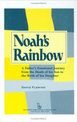 Noah's Rainbow: A Father's Emotional Journey from the Death of His Son to the Birth of His Daughter - David Fleming