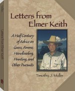 Letters from Elmer Keith: A Half Century of Advice on Guns, Ammo, Handloading, Hunting, and Other Pursuits - Timothy J. Mullin