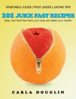 101 Juice Fast Recipes - Carla Douglin, Amanda Baker