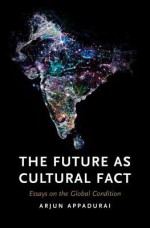 The Future as Cultural Fact: Essays on the Global Condition - Arjun Appadurai