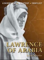 Lawrence of Arabia: The background, strategies, tactics and battlefield experiences of the greatest commanders of history - David Murphy, Giuseppe Rava