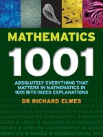 Mathematics 1001: Absolutely Everything That Matters About Mathematics in 1001 Bite-Sized Explanations - Richard Elwes