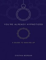 You're Already Hypnotized: A Guide to Waking Up - Cynthia Morgan