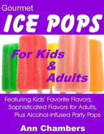 Gourmet Ice Pops for Kids and Adults - Ann Chambers