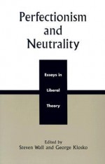 Perfectionism and Neutrality: Essays in Liberal Theory - Steven Wall, George Klosko