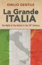 La Grande Italia: The Rise and Fall of the Myth of the Nation in the Twentieth Century - Emilio Gentile, Suzanne Dingee, Jennifer Pudney