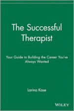 The Successful Therapist: Your Guide to Building the Career You've Always Wanted - Larina Kase