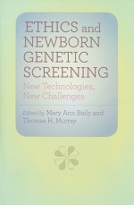 Ethics and Newborn Genetic Screening: New Technologies, New Challenges - Mary Ann Baily, Thomas H. Murray