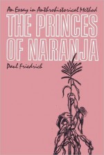 The Princes Of Naranja: An Essay In Anthrohistorical Method - Paul Friedrich