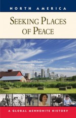 Seeking Places of Peace: A Global Mennonite History - Royden Loewen, Steven M. Nolt, John A. Lapp, C. Arnold Snyder