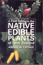 A Field Guide to the Native Edible Plants of New Zealand - Andrew Crowe