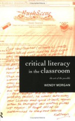 Critical Literacy In The Classroom: The Art Of The Possible - Wendy Morgan