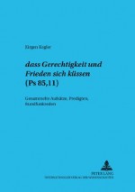 Dass Gerechtigkeit und Friede sich küssen (Ps 85,11): Gesammelte Aufsätze, Predigten, Rundfunkreden - Jürgen Kegler, Juergen Kegler