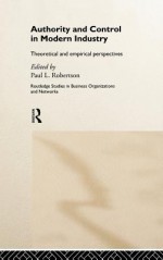 Authority and Control in Modern Industry: Theoretical and Empirical Perspectives - Paul Robertson