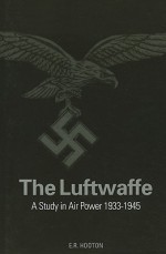 The Luftwaffe: A Complete History 1933-45 - Ted Hooton