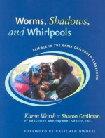 Worms, Shadows, and Whirlpools: Science in the Early Childhood Classroom - Karen Worth, Sharon Grollman, Sharon Hya Grollman