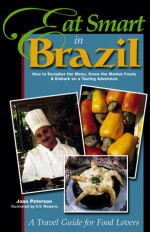 Eat Smart in Brazil: How to Decipher the Menu, Know the Market Foods & Embark on a Tasting Adventure - Joan Peterson, S.V. Medaris, Brook Soltvedt