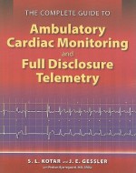 The Complete Guide to Ambulatory Cardiac Monitoring and Full Disclosure Telemetry - S.L. Kotar, J.E. Gessler