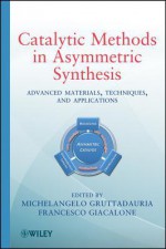 Catalytic Methods in Asymmetric Synthesis: Advanced Materials, Techniques, and Applications - Michelangelo Gruttadauria, Francesco Giacalone