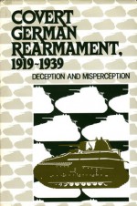 Covert German Rearmament, 1919-1939: Deception And Misperception (Foreign Intelligence Book Series) - Thomas F. Troy, Barton Whaley