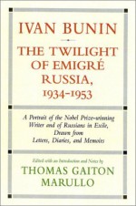 Ivan Bunin: The Twilight of Emigre Russia, 1934-1953: A Portrait from Letters, Diaries, and Memoirs (Vol 3) - Thomas Gaiton Marullo