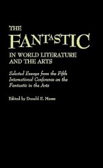 The Fantastic in World Literature and the Arts: Selected Essays from the Fifth International Conference on the Fantastic in the Arts - Donald E. Morse