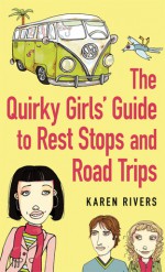 The Quirky Girls' Guide to Rest Stops and Road Trips - Karen Rivers