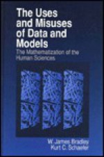 The Uses and Misuses of Data and Models: The Mathematization of the Human Sciences - W. James Bradley, Kurt Schaefer