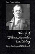 The Life of William Alexander, Lord Stirling: George Washington's Noble General - Paul David Nelson