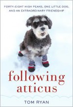 Following Atticus: Forty-Eight High Peaks, One Little Dog, and an Extraordinary Friendship - Tom Ryan