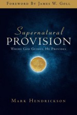 Supernatural Provision: Where God Guides, He Provides - Mark Hendrickson, Noel Alexander