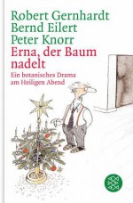 Erna, der Baum nadelt: Ein botanisches Drama am Heiligen Abend - Robert Gernhardt, Bernd Eilert, Peter Knorr