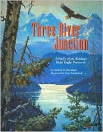 Three River Junction: A Story of an Alaskan Bald Eagle Preserve - Saranne D. Burnham, Tom Antonishak