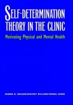 Self-Determination Theory in the Clinic: Motivating Physical and Mental Health - Kennon M. Sheldon, Thomas Joiner, Geoffrey Williams