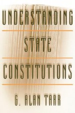 Understanding State Constitutions - G. Alan Tarr