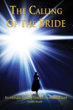 The Calling of the Bride: An Intimate Journey Toward the Heart of God - Judith Moore