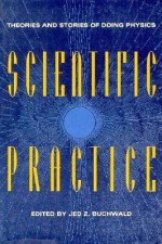 Scientific Practice: Theories and Stories of Doing Physics - Jed Z. Buchwald