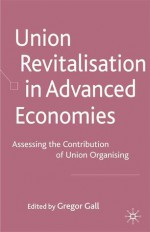 Union Revitalisation in Advanced Economies: Assessing the Contribution of Union Organising - Gregor Gall