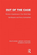 Out of the Cage: Women's Experiences in Two World Wars: Volume 5 (Routledge Library Editions: Women's History) - Gail Braybon, Penny Summerfield