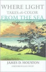 Where Light Takes Its Color from the Sea: A California Notebook - James D. Houston, Alan Cheuse